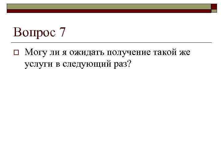 Вопрос 7 o  Могу ли я ожидать получение такой же услуги в следующий