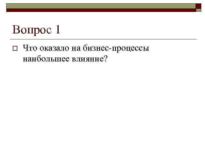 Вопрос 1 o  Что оказало на бизнес-процессы наибольшее влияние? 