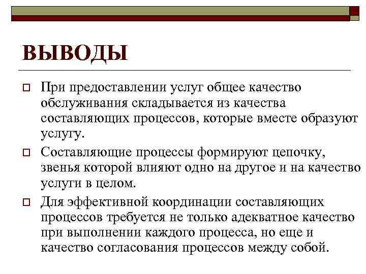 ВЫВОДЫ o  При предоставлении услуг общее качество обслуживания складывается из качества составляющих процессов,