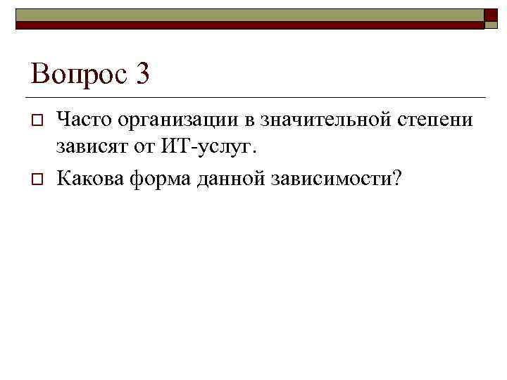 Вопрос 3 o  Часто организации в значительной степени зависят от ИТ-услуг. o 