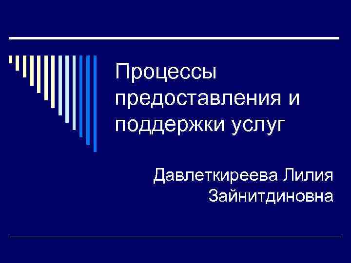 Процессы предоставления и поддержки услуг Давлеткиреева Лилия   Зайнитдиновна 