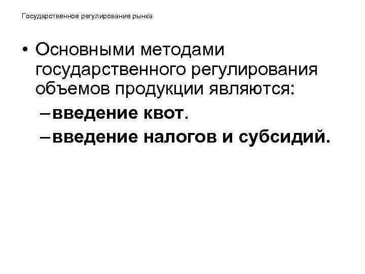 Государственное регулирование рынка • Основными методами государственного регулирования объемов продукции являются: – Государственное регулирование рынка • Основными методами государственного регулирования объемов продукции являются: –