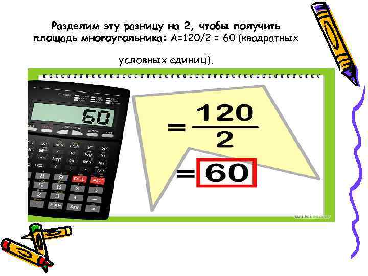   Разделим эту разницу на 2, чтобы получить площадь многоугольника: A=120/2 = 60