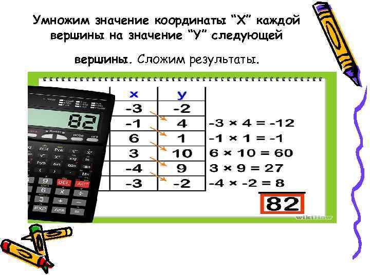 Умножим значение координаты “X” каждой  вершины на значение “Y” следующей вершины. Сложим результаты.