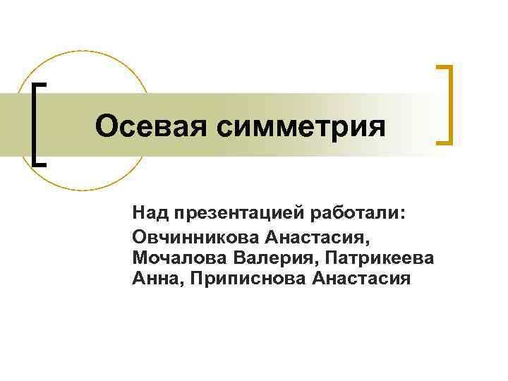  Осевая симметрия  Над презентацией работали:  Овчинникова Анастасия,  Мочалова Валерия, Патрикеева
