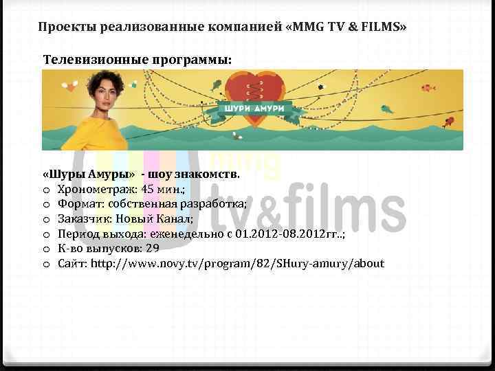 Проекты реализованные компанией «MMG TV & FILMS»  Телевизионные программы:  «Шуры Амуры» -