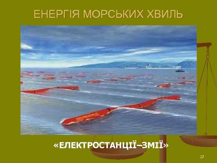ЕНЕРГІЯ МОРСЬКИХ ХВИЛЬ  «ЕЛЕКТРОСТАНЦІЇ–ЗМІЇ»      27 