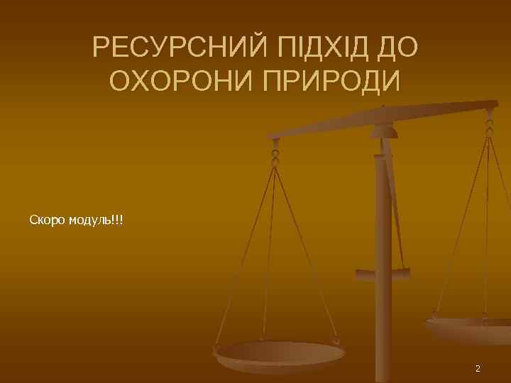 РЕСУРСНИЙ ПІДХІД ДО ОХОРОНИ ПРИРОДИ Скоро модуль!!! 2 