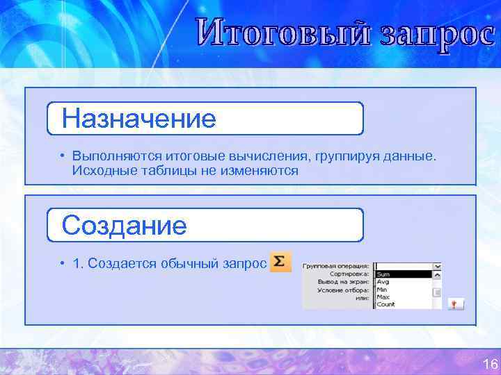 Назначение • Выполняются итоговые вычисления, группируя данные.  Исходные таблицы не изменяются  Создание