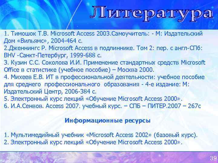 1. Тимошок Т. В. Microsoft Access 2003. Самоучитель: - М: Издательский Дом «Вильямс» ,