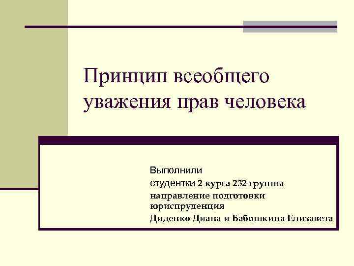 Принцип всеобщего уважения прав человека   Выполнили  студентки 2 курса 232 группы