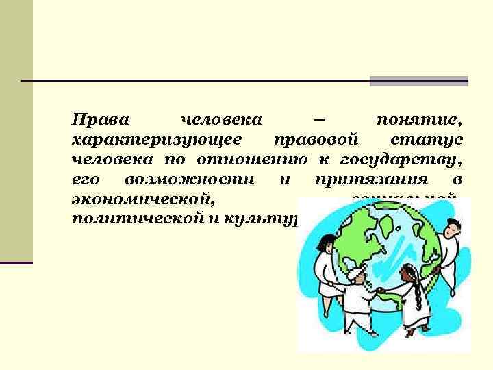 Права человека – понятие, характеризующее  правовой  статус человека по отношению к государству,