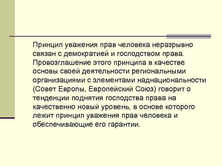 Принцип уважения прав человека неразрывно связан с демократией и господством права. Провозглашение этого принципа