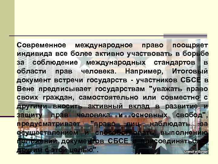 Современное международное право поощряет индивида все более активно участвовать в борьбе за соблюдение международных
