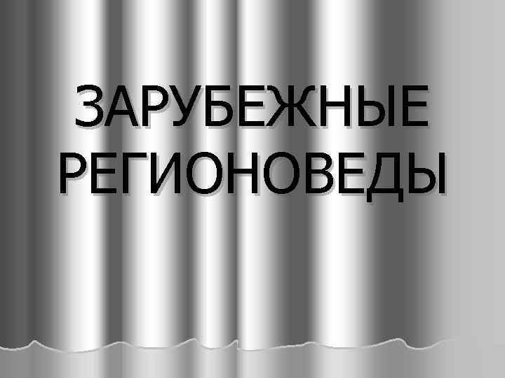  ЗАРУБЕЖНЫЕ РЕГИОНОВЕДЫ 