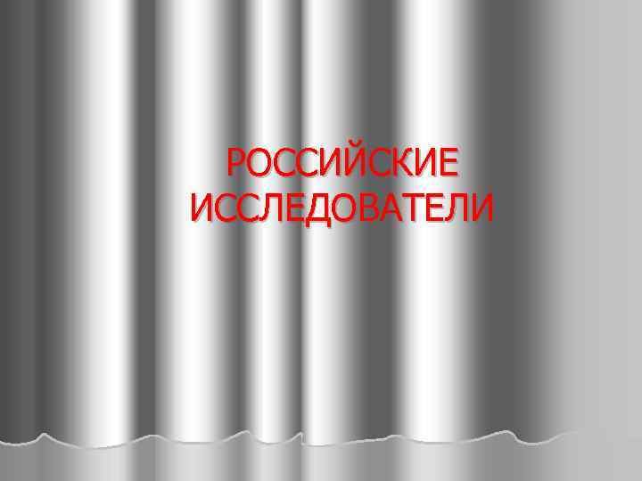  РОССИЙСКИЕ ИССЛЕДОВАТЕЛИ 