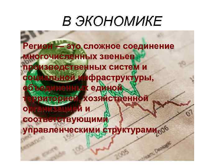   В ЭКОНОМИКЕ Регион — это сложное соединение многочисленных звеньев производственных систем и