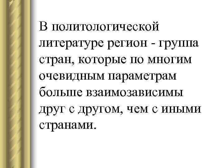 В политологической литературе регион - группа стран, которые по многим очевидным параметрам больше взаимозависимы