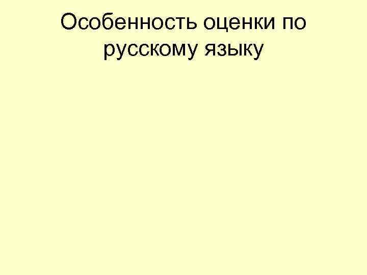 Особенность оценки по  русскому языку 
