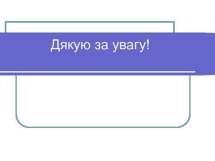 Дякую за увагу! Дякую за увагу!