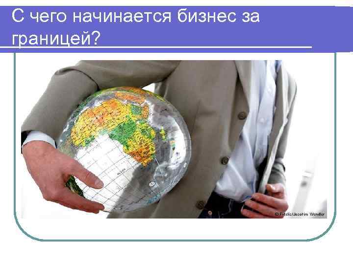 С чего начинается бизнес за границей? С чего начинается бизнес за границей?