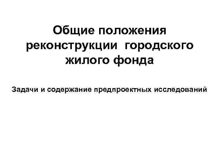   Общие положения  реконструкции городского   жилого фонда Задачи и содержание