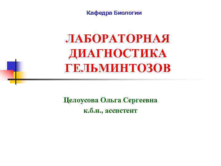  Кафедра Биологии ЛАБОРАТОРНАЯ ДИАГНОСТИКА ГЕЛЬМИНТОЗОВ Целоусова Ольга Сергеевна к. б. н. , ассистент