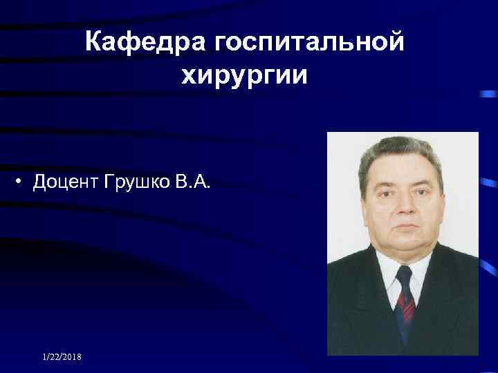    Кафедра госпитальной    хирургии  • Доцент Грушко В.