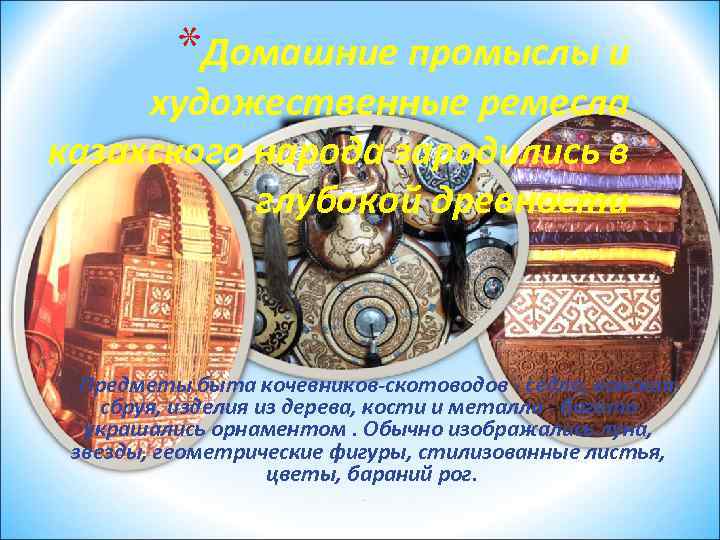 *Домашние промыслы и художественные ремесла казахского народа зародились в глубокой древности . Предметы быта