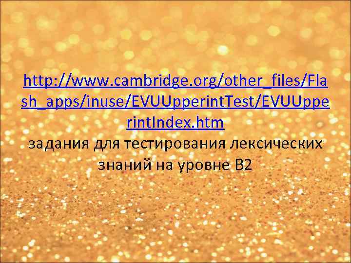 http: //www. cambridge. org/other_files/Fla sh_apps/inuse/EVUUpperint. Test/EVUUppe rint. Index. htm задания для тестирования лексических знаний