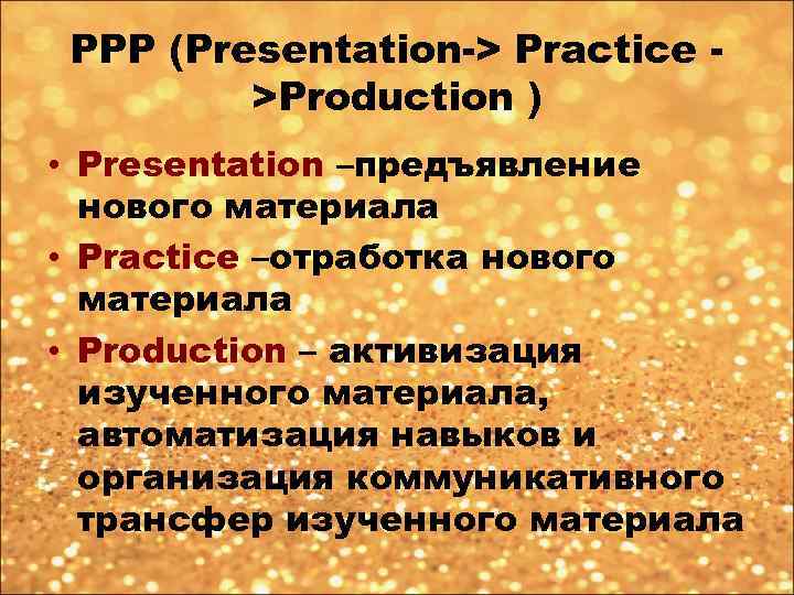 PPP (Presentation-> Practice >Production ) • Presentation –предъявление нового материала • Practice –отработка нового