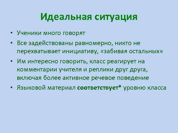    Идеальная ситуация • Ученики много говорят • Все задействованы равномерно, никто