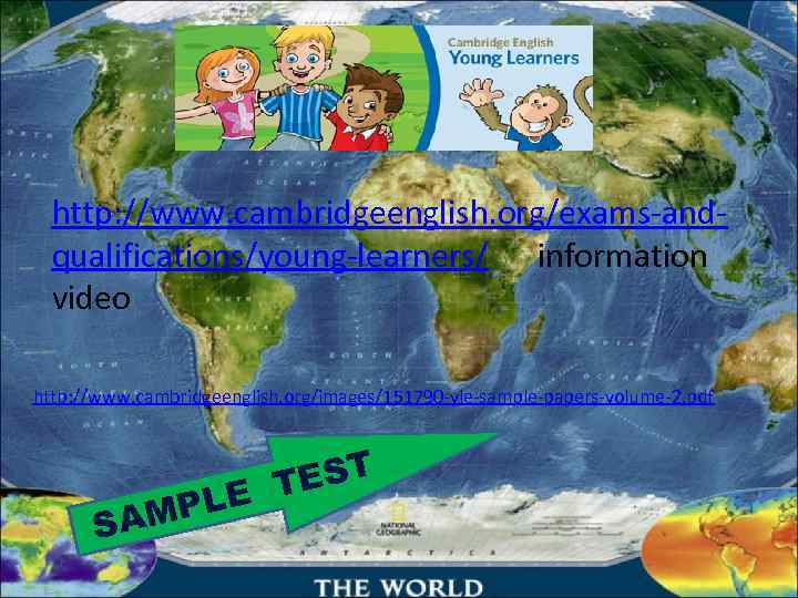  http: //www. cambridgeenglish. org/exams-and-  qualifications/young-learners/ information  video http: //www. cambridgeenglish. org/images/151790