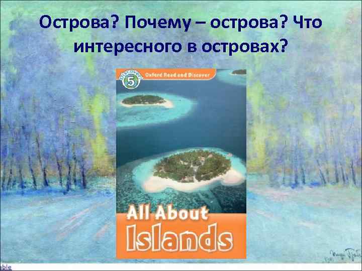 Острова? Почему – острова? Что  интересного в островах? 