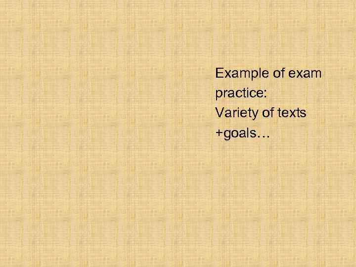 Example of exam practice: Variety of texts +goals… 