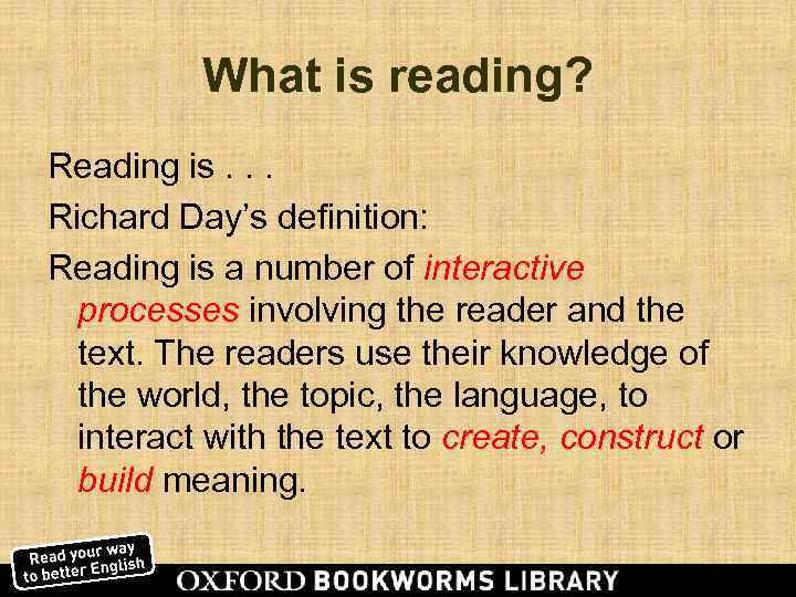    What is reading? Reading is. . . Richard Day’s definition: Reading