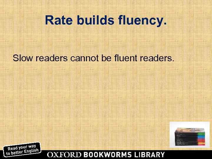   Rate builds fluency.  Slow readers cannot be fluent readers. 