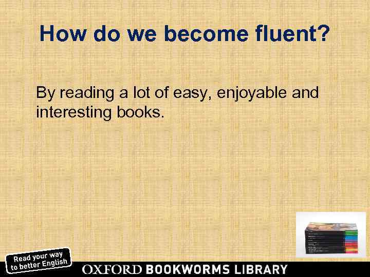 How do we become fluent?  By reading a lot of easy, enjoyable and