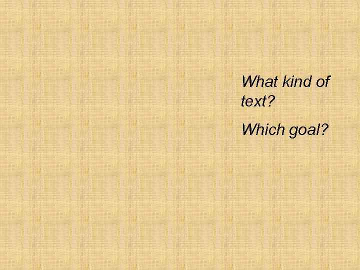 What kind of text? Which goal? 