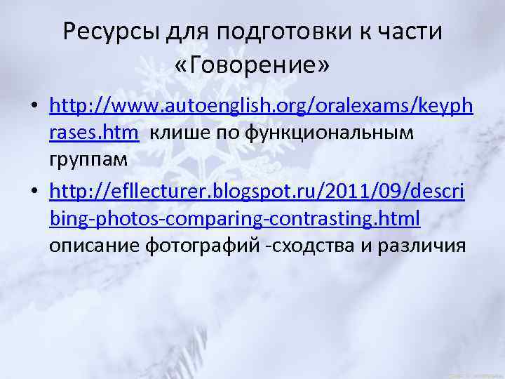 Ресурсы для подготовки к части «Говорение» • http: //www. autoenglish. org/oralexams/keyph rases. htm клише
