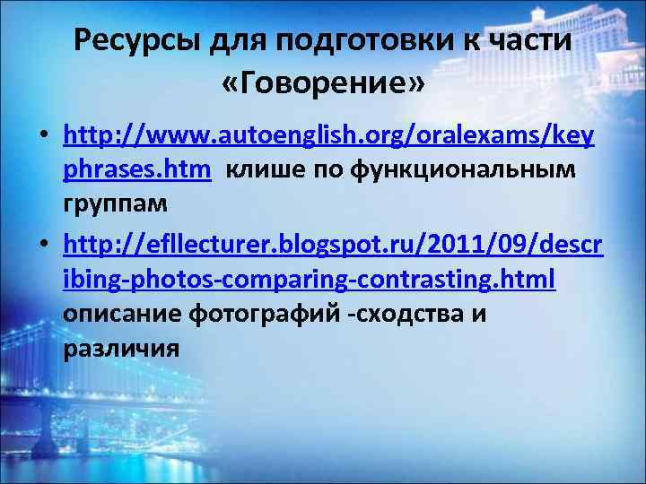 Ресурсы для подготовки к части «Говорение» • http: //www. autoenglish. org/oralexams/key phrases. htm клише