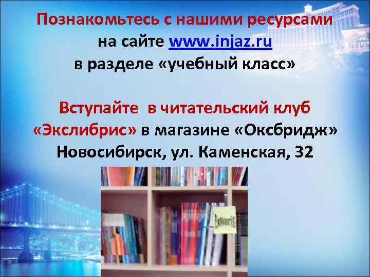 Познакомьтесь с нашими ресурсами на сайте www. injaz. ru в разделе «учебный класс» Вступайте