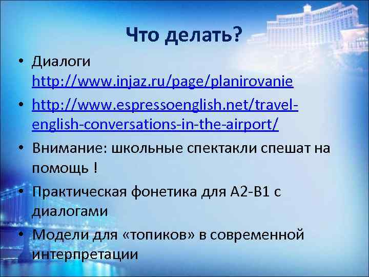 Что делать? • Диалоги http: //www. injaz. ru/page/planirovanie • http: //www. espressoenglish. net/travelenglish-conversations-in-the-airport/ •