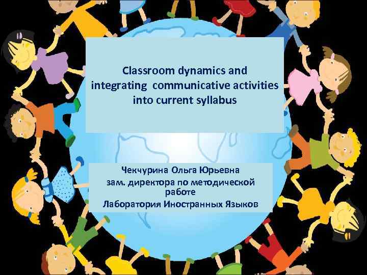  Classroom dynamics and integrating communicative activities   into current syllabus  Чекчурина