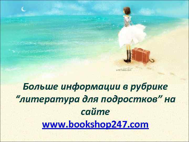 Больше информации в рубрике “литература для подростков” на сайте www. bookshop 247. com 