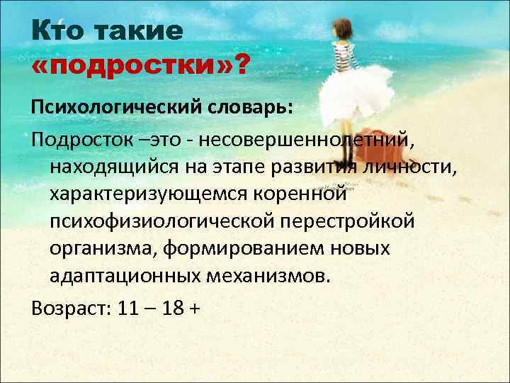 Кто такие «подростки» ? Психологический словарь: Подросток –это - несовершеннолетний, находящийся на этапе развития