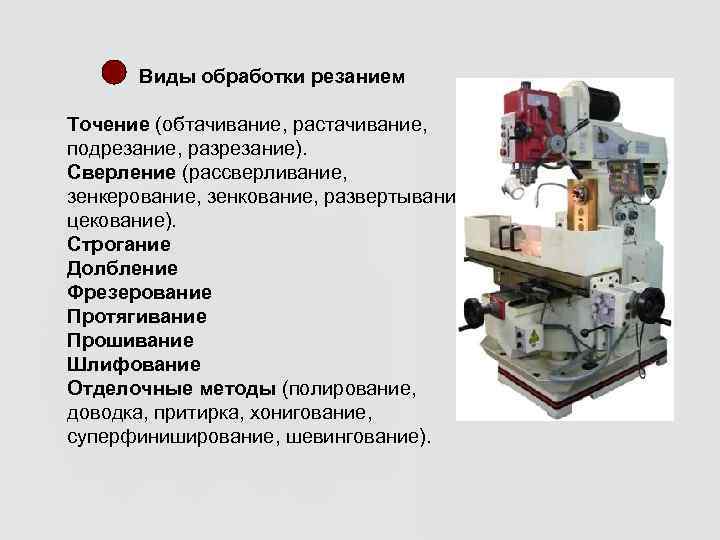   Виды обработки резанием Точение (обтачивание, растачивание,  подрезание, разрезание).  Сверление (рассверливание,