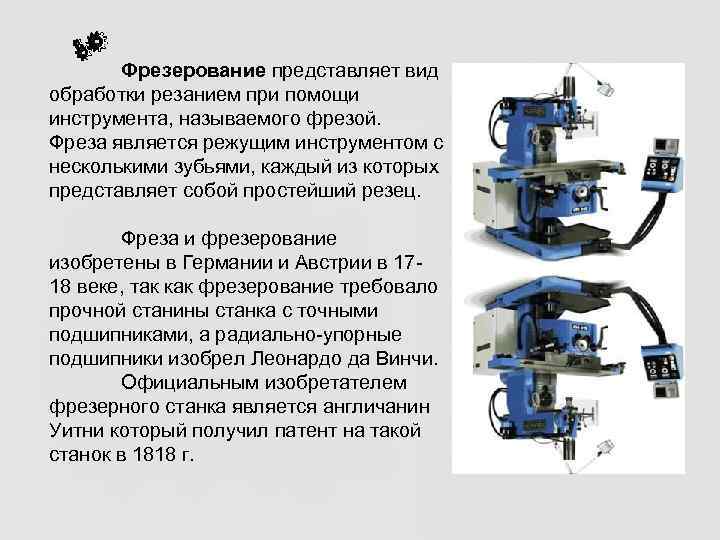   Фрезерование представляет вид обработки резанием при помощи инструмента, называемого фрезой.  Фреза
