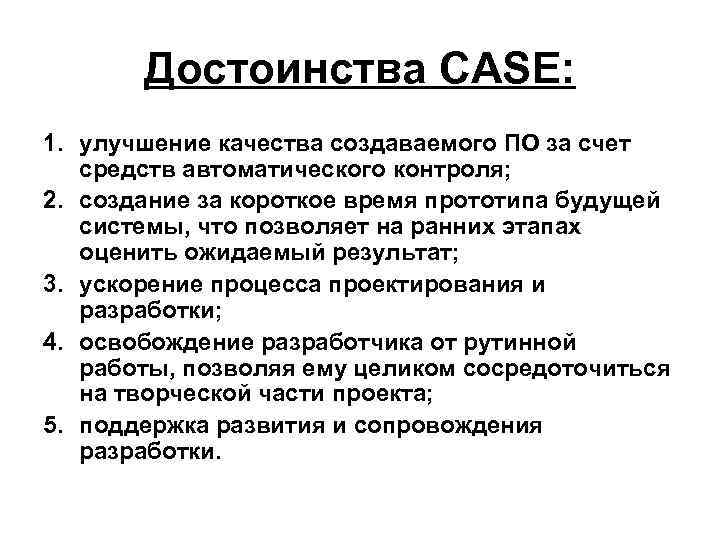   Достоинства CASE: 1. улучшение качества создаваемого ПО за счет  средств автоматического
