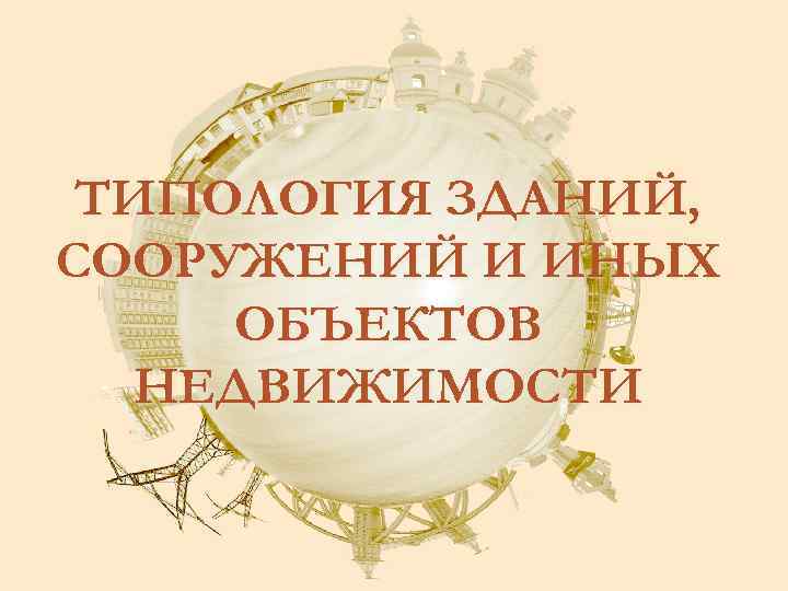 ТИПОЛОГИЯ ЗДАНИЙ, СООРУЖЕНИЙ И ИНЫХ ОБЪЕКТОВ НЕДВИЖИМОСТИ 
